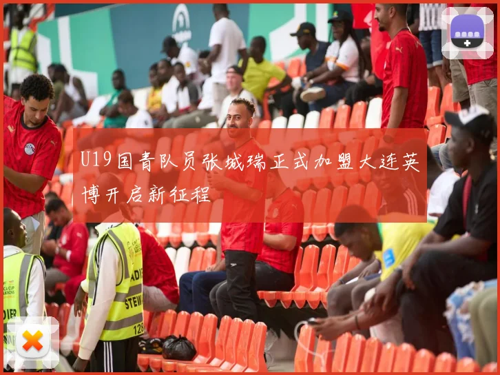 U19国青队员张城瑞正式加盟大连英博开启新征程