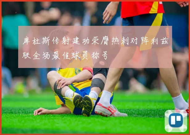 库杜斯传射建功荣膺热刺对阵利兹联全场最佳球员称号