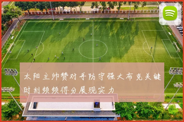 太阳主帅赞对手防守强大布克关键时刻频频得分展现实力