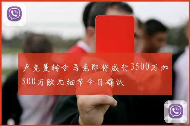 卢克曼转会马竞即将成行3500万加500万欧元细节今日确认
