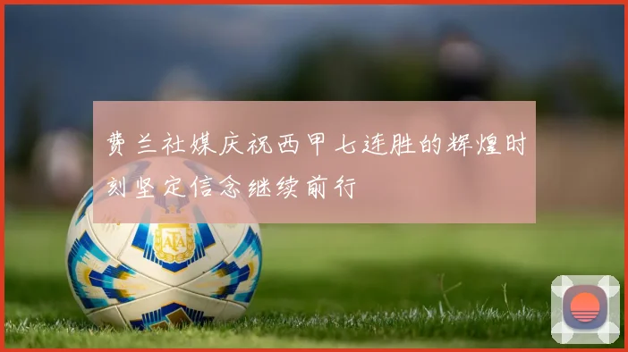 费兰社媒庆祝西甲七连胜的辉煌时刻坚定信念继续前行