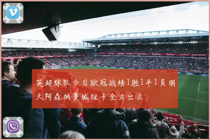 英超球队今日欧冠战绩1胜1平1负明天阿森纳曼城纽卡全力出击