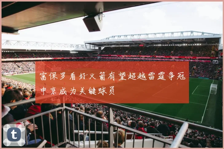 富保罗看好火箭有望超越雷霆争冠申京成为关键球员