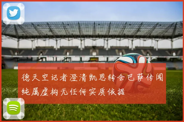 德天空记者澄清凯恩转会巴萨传闻纯属虚构无任何实质依据