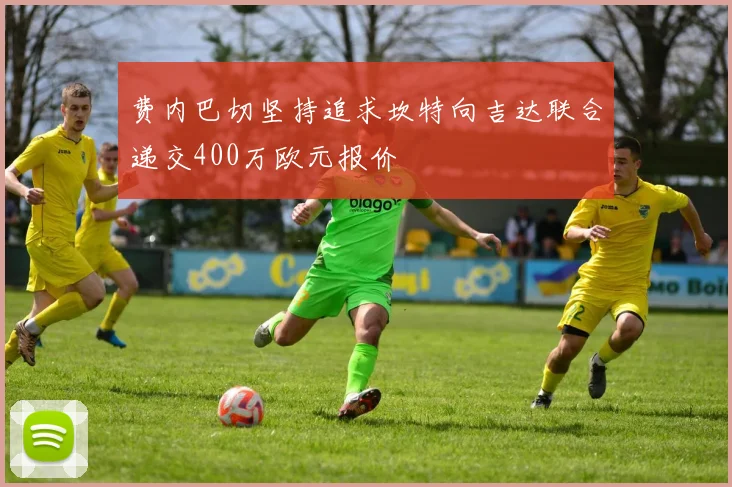 费内巴切坚持追求坎特向吉达联合递交400万欧元报价