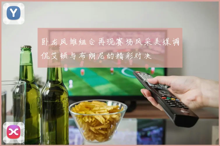 卧龙凤雏组合再现赛场风采美媒调侃艾顿与布朗尼的精彩对决