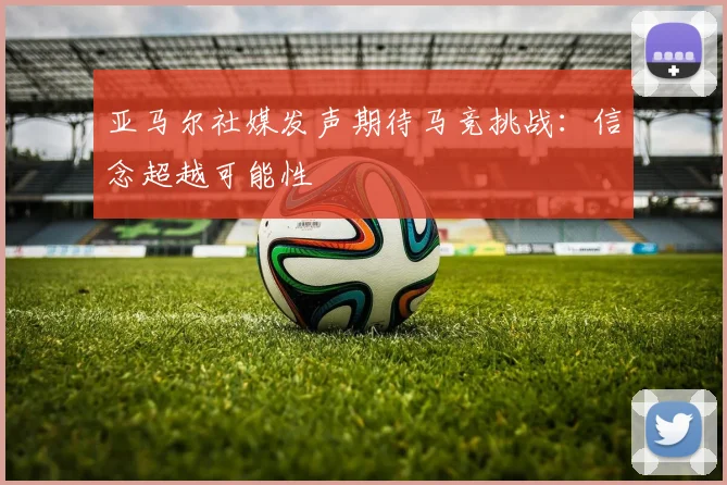 亚马尔社媒发声期待马竞挑战：信念超越可能性