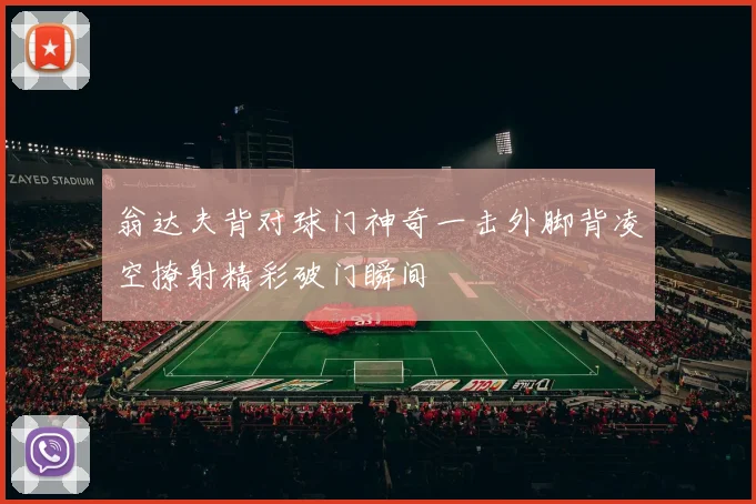 翁达夫背对球门神奇一击外脚背凌空撩射精彩破门瞬间