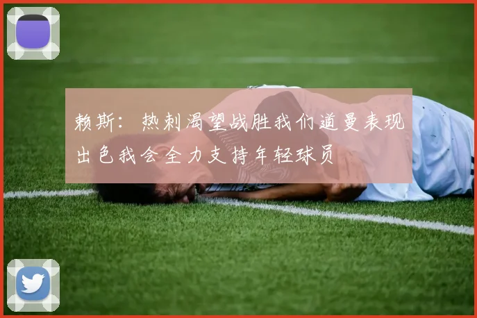 赖斯：热刺渴望战胜我们道曼表现出色我会全力支持年轻球员