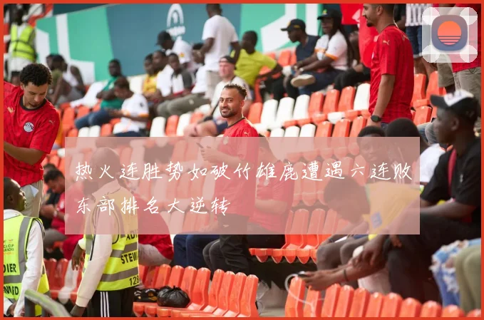 热火连胜势如破竹雄鹿遭遇六连败东部排名大逆转
