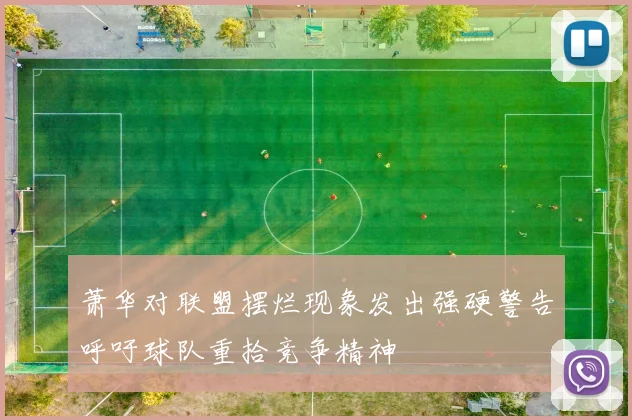 萧华对联盟摆烂现象发出强硬警告呼吁球队重拾竞争精神