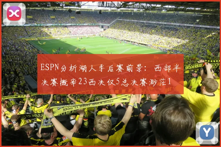 ESPN分析湖人季后赛前景：西部半决赛概率23西决仅5总决赛渺茫1