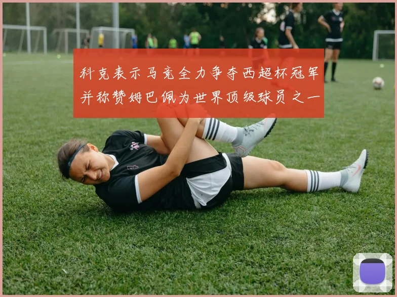 科克表示马竞全力争夺西超杯冠军并称赞姆巴佩为世界顶级球员之一