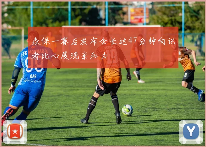 森保一赛后发布会长达47分钟向记者比心展现亲和力