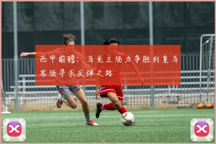 西甲前瞻：马竞主场力争胜利皇马客场寻求反弹之路