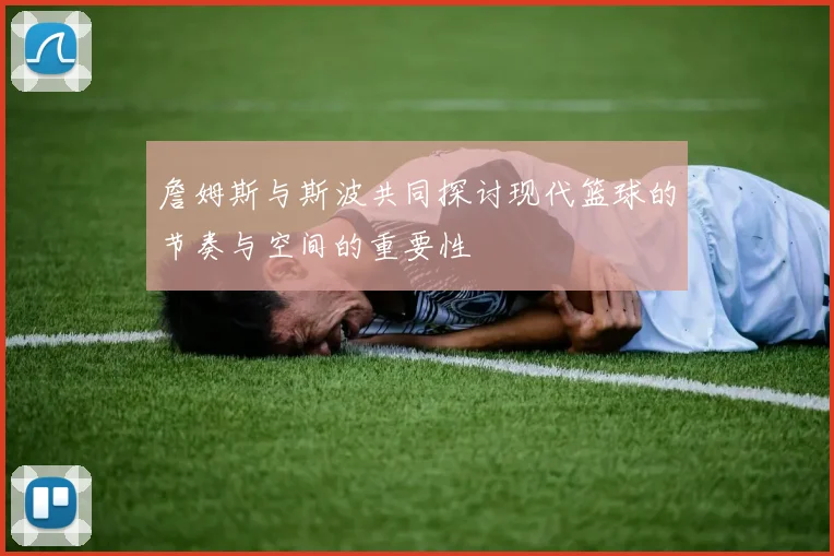 詹姆斯与斯波共同探讨现代篮球的节奏与空间的重要性