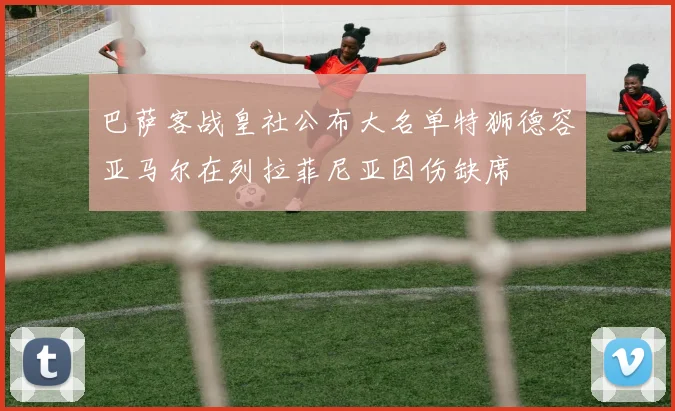 巴萨客战皇社公布大名单特狮德容亚马尔在列拉菲尼亚因伤缺席