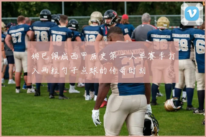 姆巴佩成西甲历史第二人单赛季打入两粒勺子点球的传奇时刻