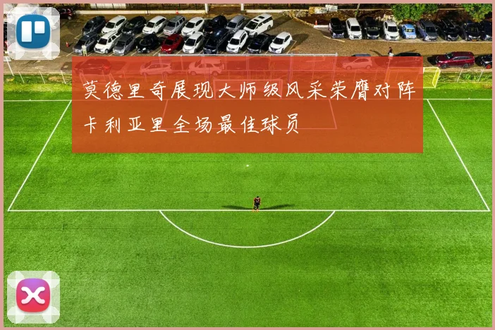 莫德里奇展现大师级风采荣膺对阵卡利亚里全场最佳球员