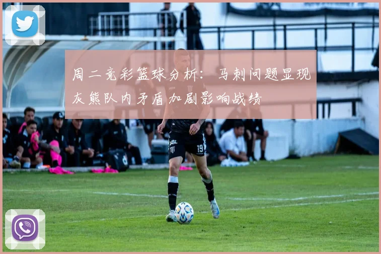 周二竞彩篮球分析：马刺问题显现灰熊队内矛盾加剧影响战绩